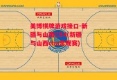 美博棋牌游戏接口-新疆与山西CBA(新疆与山西cba常规赛)