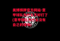 美博棋牌官方网站-意甲球队为什么不好打了(意甲球队为什么没有自己的球场)