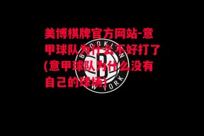 美博棋牌官方网站-意甲球队为什么不好打了(意甲球队为什么没有自己的球场)