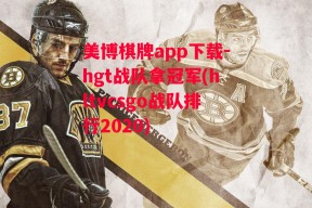 美博棋牌app下载-hgt战队拿冠军(hltvcsgo战队排行2020)