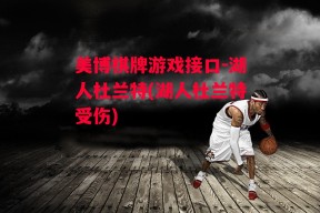 美博棋牌游戏接口-湖人杜兰特(湖人杜兰特受伤)